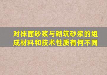 对抹面砂浆与砌筑砂浆的组成材料和技术性质有何不同