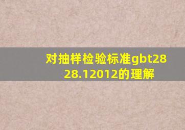 对抽样检验标准gbt2828.12012的理解 