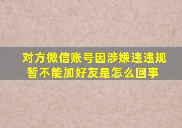 对方微信账号因涉嫌违违规暂不能加好友是怎么回事 