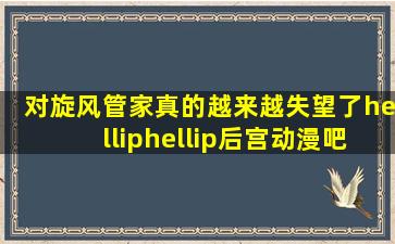 对旋风管家真的越来越失望了……后宫动漫吧 