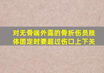 对无骨端外露的骨折伤员肢体固定时要超过伤口上下关