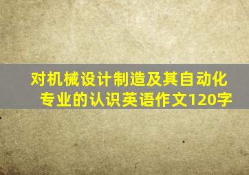 对机械设计制造及其自动化专业的认识英语作文120字