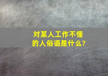 对某人工作不懂的人俗语是什么?