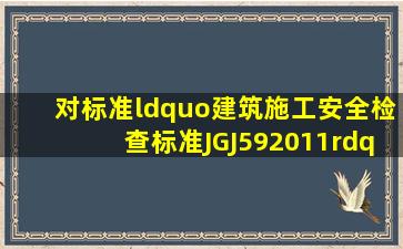 对标准“《建筑施工安全检查标准》(JGJ592011)”的描述,下列( )项...