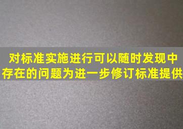 对标准实施进行(),可以随时发现中存在的问题,为进一步修订标准提供