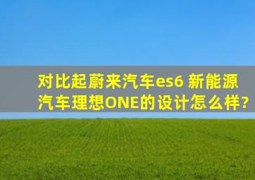 对比起蔚来汽车(es6) 新能源汽车,理想ONE的设计怎么样?