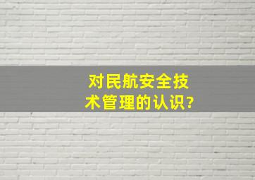 对民航安全技术管理的认识?