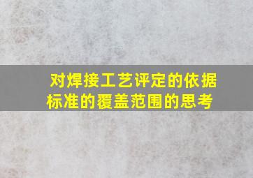 对焊接工艺评定的依据标准的覆盖范围的思考 