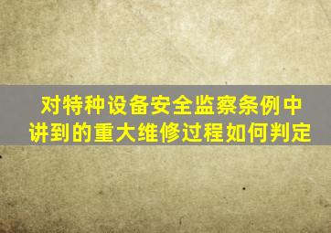 对特种设备安全监察条例中讲到的重大维修过程如何判定