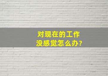 对现在的工作没感觉怎么办?