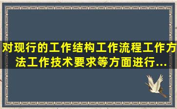 对现行的工作结构、工作流程、工作方法、工作技术要求等方面进行...