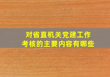 对省直机关党建工作考核的主要内容有哪些