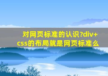 对网页标准的认识?div+css的布局就是网页标准么