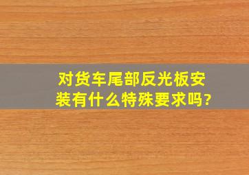 对货车尾部反光板安装有什么特殊要求吗?