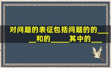 对问题的表征包括问题的的_____和的_____,其中的_____是解决问题...