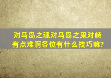 对马岛之魂(对马岛之鬼)对峙有点难啊,各位有什么技巧嘛?