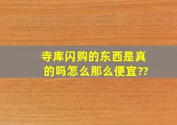 寺库闪购的东西是真的吗,怎么那么便宜??