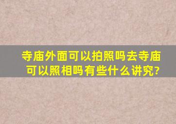 寺庙外面可以拍照吗,去寺庙可以照相吗有些什么讲究?