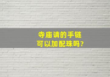 寺庙请的手链可以加配珠吗?