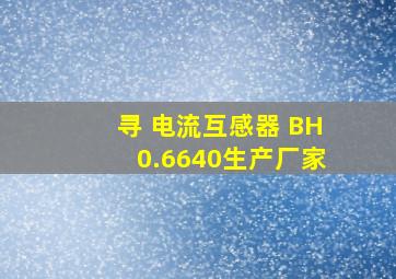 寻 电流互感器 BH0.6640生产厂家