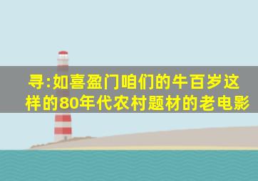 寻:如《喜盈门》《咱们的牛百岁》这样的80年代农村题材的老电影