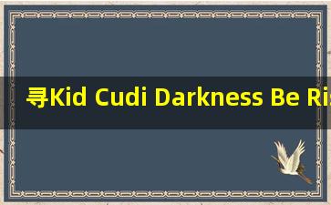 寻Kid Cudi Darkness Be Rising这=首=歌曲..非常感谢