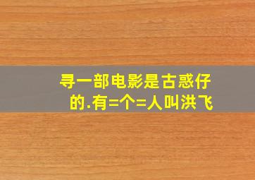 寻一部电影,是古惑仔的.有=个=人叫洪飞