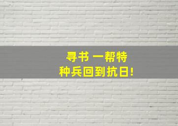 寻书 一帮特种兵回到抗日!