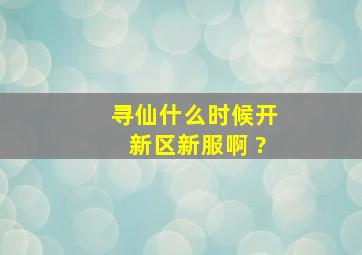 寻仙什么时候开新区新服啊 ?