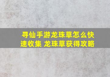 寻仙手游龙珠草怎么快速收集 龙珠草获得攻略