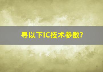 寻以下IC技术参数?