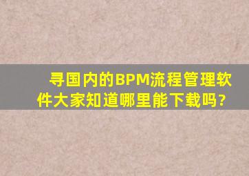 寻国内的BPM流程管理软件,大家知道哪里能下载吗?