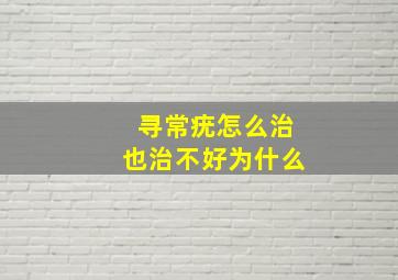 寻常疣怎么治也治不好为什么(