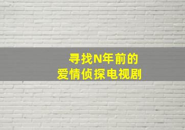 寻找N年前的爱情侦探电视剧