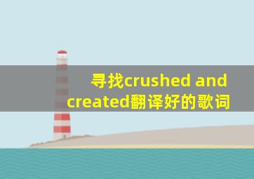 寻找crushed and created翻译好的歌词