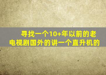 寻找一个10+年以前的老电视剧,国外的,讲一个直升机的