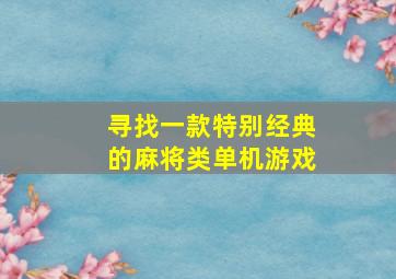 寻找一款特别经典的麻将类单机游戏