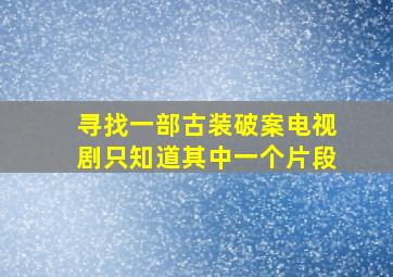 寻找一部古装破案电视剧,只知道其中一个片段。