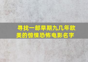 寻找一部早期九几年欧美的惊悚恐怖电影名字 