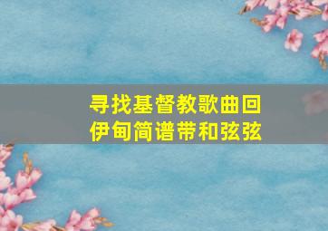 寻找基督教歌曲回伊甸简谱带和弦弦