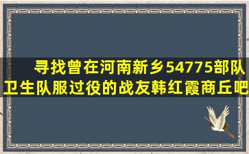 寻找曾在河南新乡54775部队卫生队服过役的战友韩红霞【商丘吧】