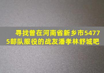 寻找曾在河南省新乡市54775部队服役的战友潘孝林【舒城吧】 