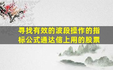 寻找有效的波段操作的指标公式通达信上用的股票