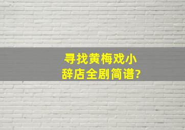 寻找黄梅戏小辞店全剧简谱?