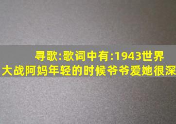 寻歌:歌词中有:1943世界大战,阿妈年轻的时候,爷爷爱她很深