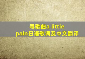寻歌曲《a little pain》日语歌词及中文翻译
