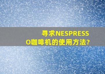 寻求NESPRESSO咖啡机的使用方法?