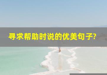 寻求帮助时说的优美句子?