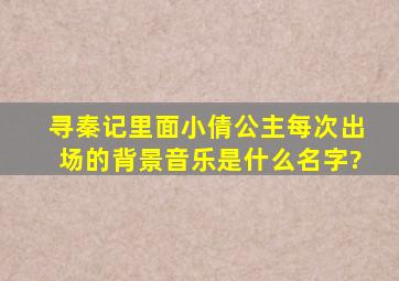 寻秦记里面小倩公主每次出场的背景音乐是什么名字?