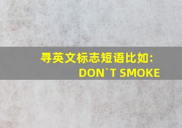 寻英文标志短语,比如:DON`T SMOKE